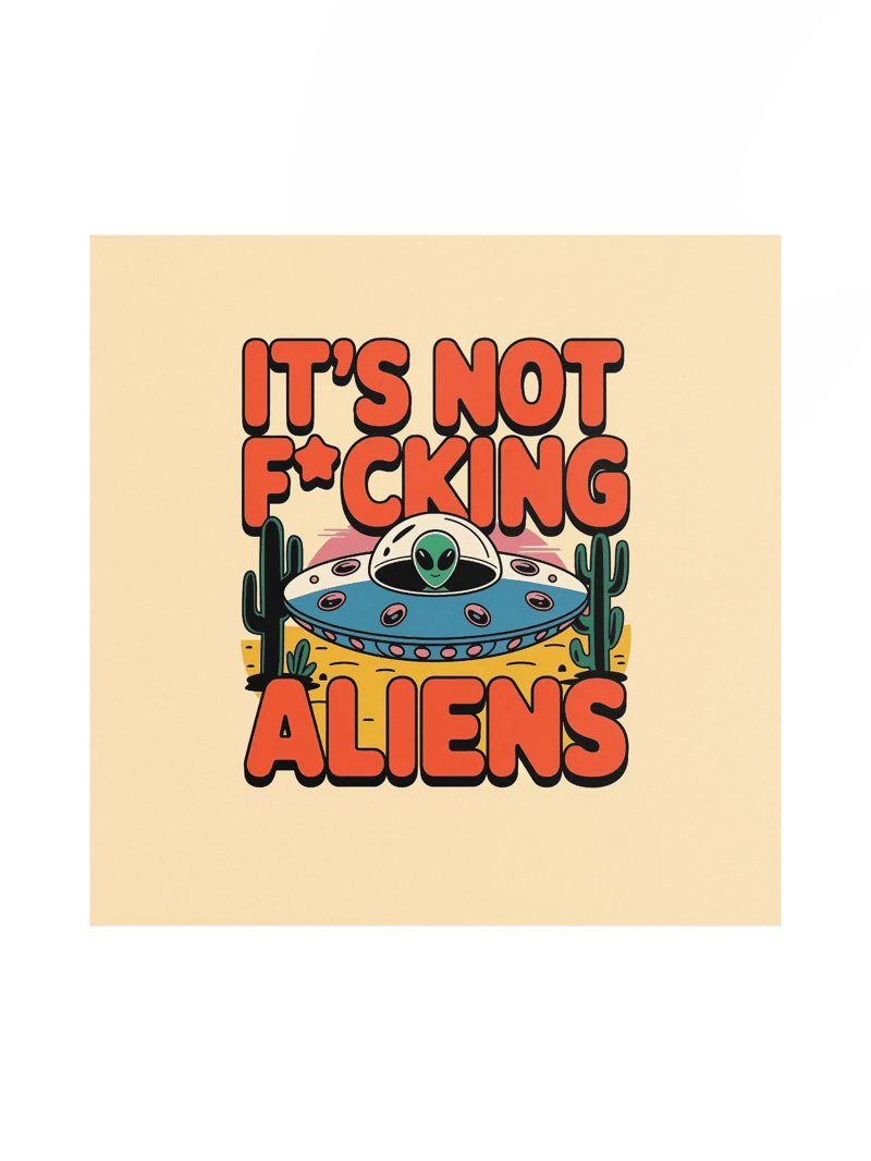 It's Not F*cking Aliens Poster 18x18 — TE.POST-02